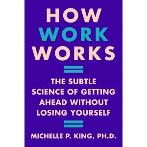 How Work Works: The Subtle Science of Getting Ahead Without Losing Yourself
